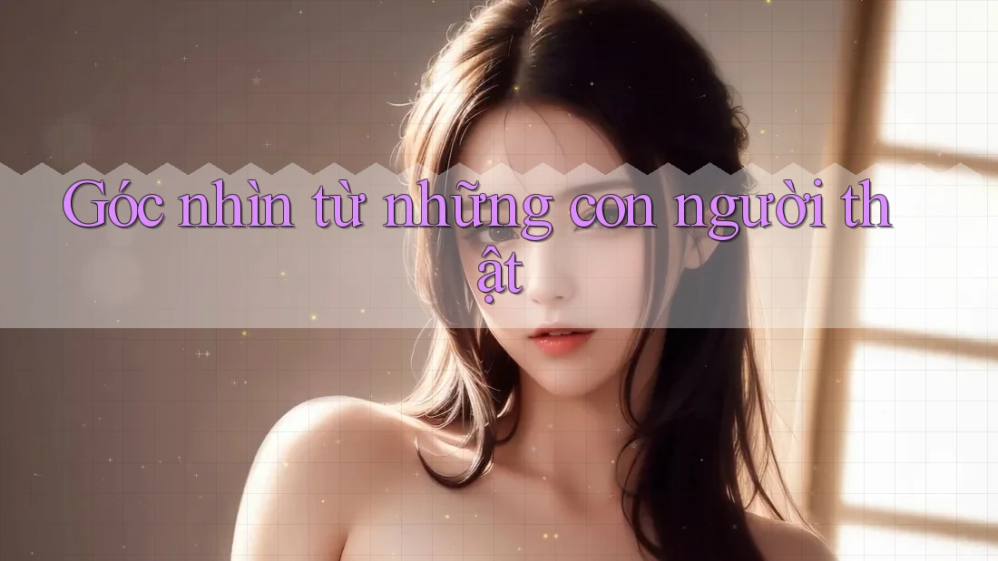 Góc nhìn từ những con người thật