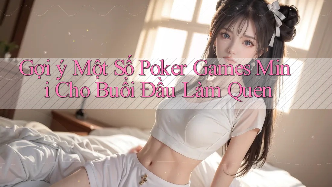 Gợi ý Một Số Poker Games Mini Cho Buổi Đầu Làm Quen Gợi ý Một Số Poker Games Mini Cho Buổi Đầu Làm Quen