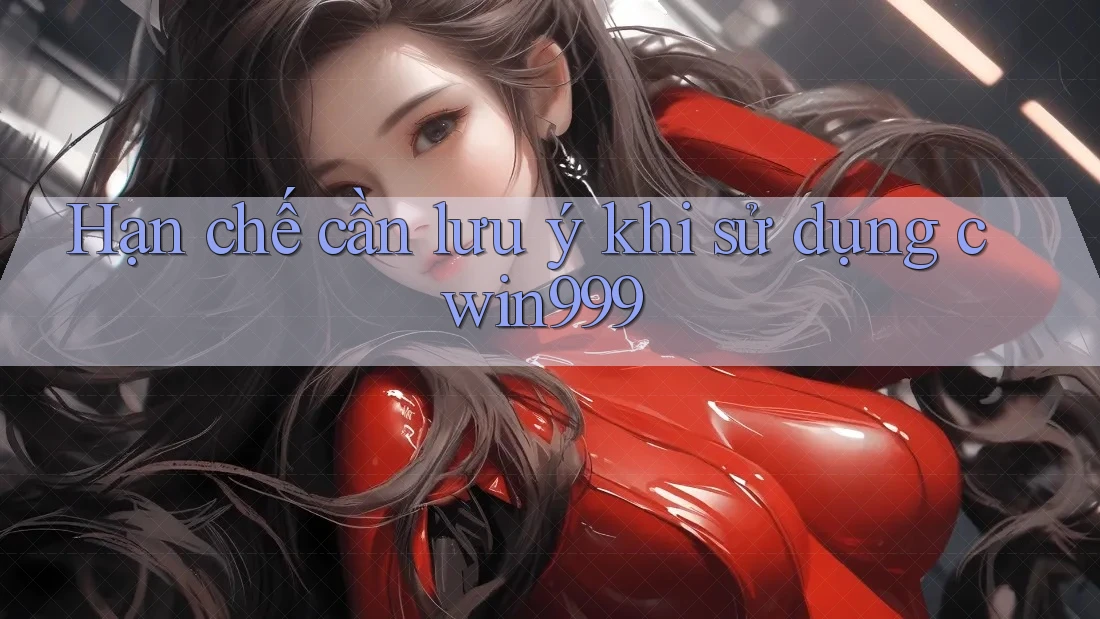 Hạn chế cần lưu ý khi sử dụng cwin999