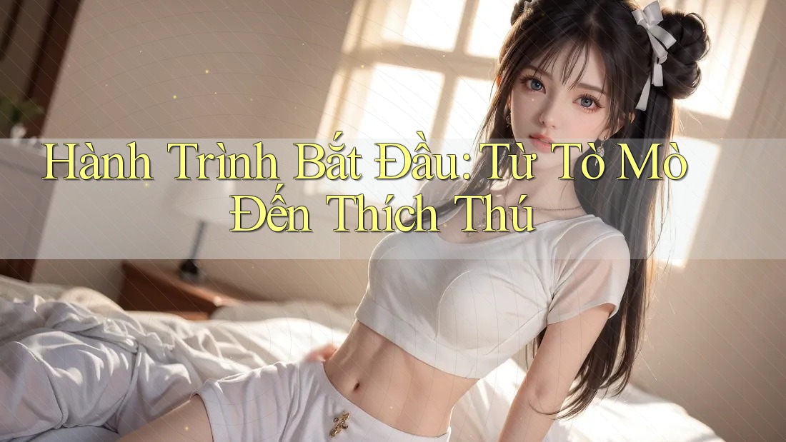 Hành Trình Bắt Đầu: Từ Tò Mò Đến Thích Thú