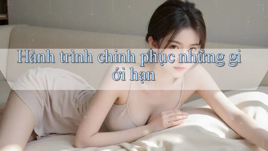 Hành trình chinh phục những giới hạn