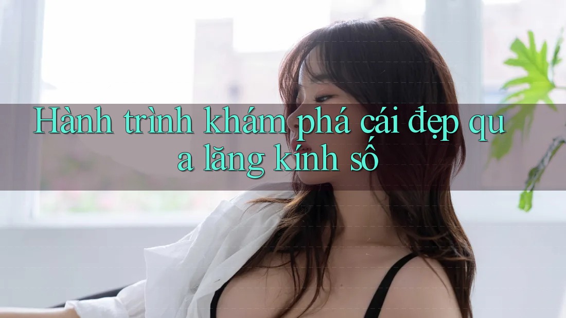 Hành trình khám phá cái đẹp qua lăng kính số