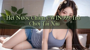 hết nước chấm cwin999 trò chơi tài xỉu