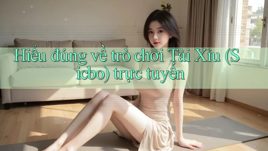 Hiểu đúng về trò chơi Tài Xỉu (Sicbo) trực tuyến