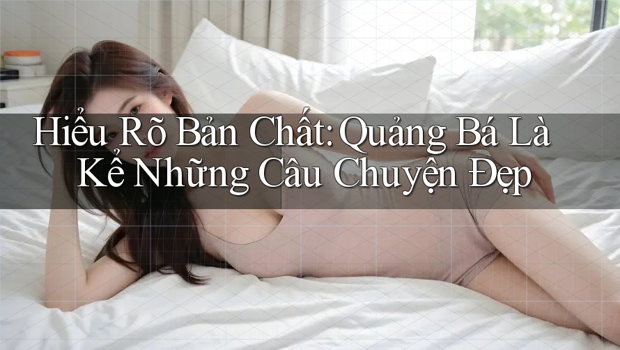 Hiểu Rõ Bản Chất: Quảng Bá Là Kể Những Câu Chuyện Đẹp Hiểu Rõ Bản Chất: Quảng Bá Là Kể Những Câu Chuyện Đẹp
