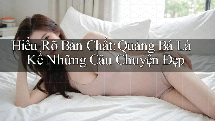 Hiểu Rõ Bản Chất: Quảng Bá Là Kể Những Câu Chuyện Đẹp