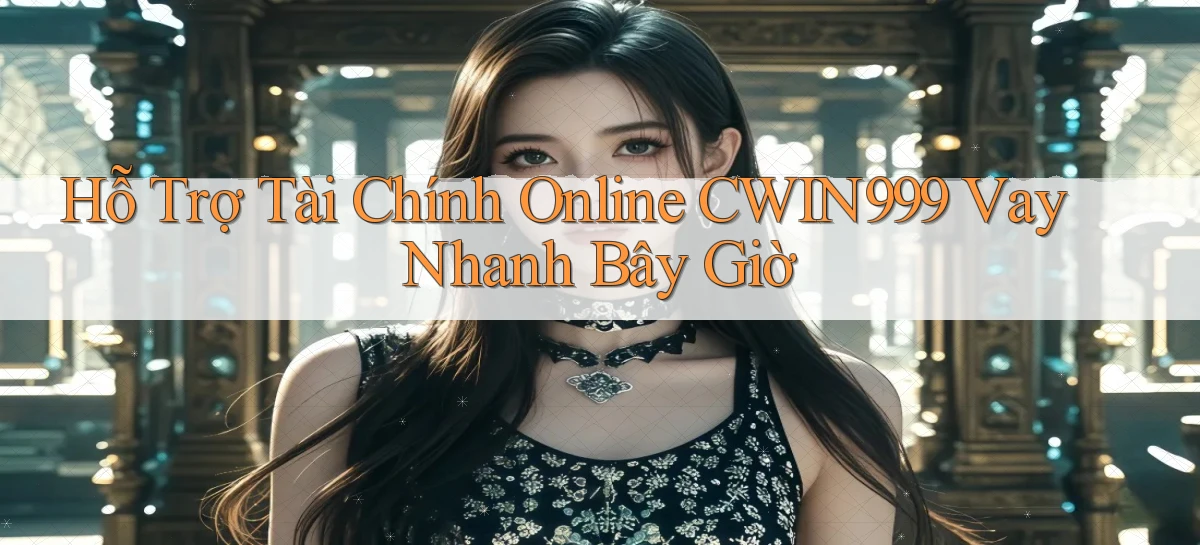 hỗ trợ tài chính online cwin999 vay nhanh bây giờ