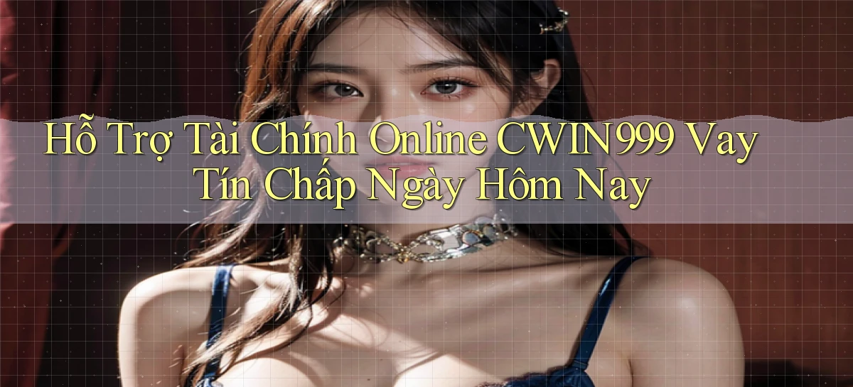 hỗ trợ tài chính online cwin999 vay tín chấp ngày hôm nay