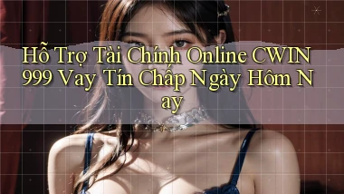 hỗ trợ tài chính online cwin999 vay tín chấp ngày hôm nay