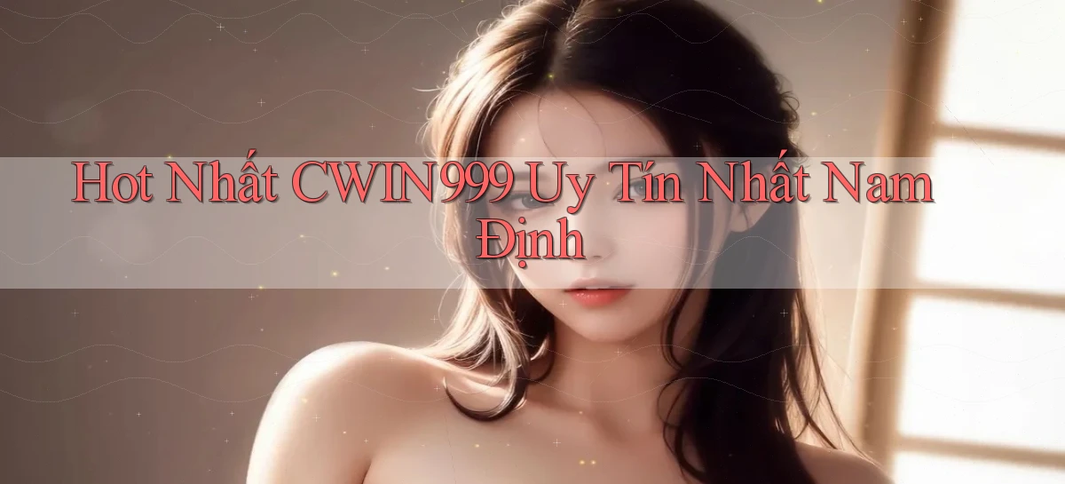 hot nhất cwin999 uy tín nhất Nam Định