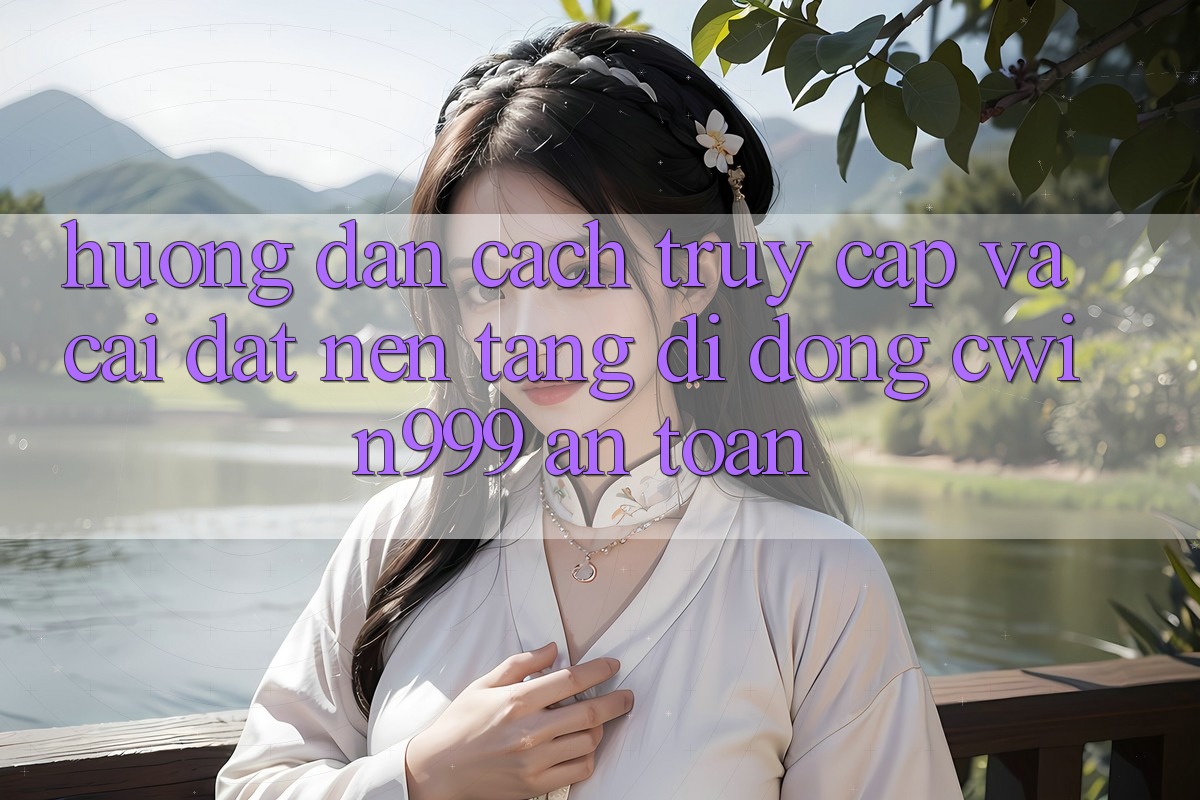 Hướng Dẫn Cách Truy Cập Và Cài Đặt Nền tảng di động Cwin999 An Toàn Hướng Dẫn Cách Truy Cập Và Cài Đặt Nền tảng di động Cwin999 An Toàn