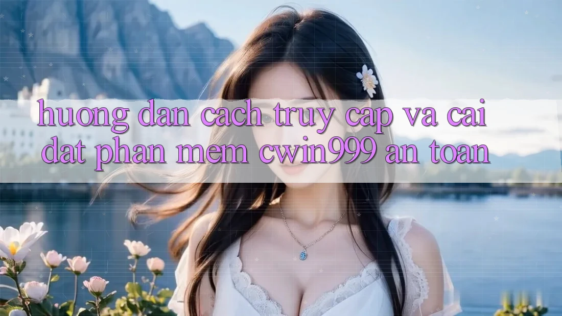 Hướng Dẫn Cách Truy Cập Và Cài Đặt Phần mềm Cwin999 An Toàn Hướng Dẫn Cách Truy Cập Và Cài Đặt Phần mềm Cwin999 An Toàn