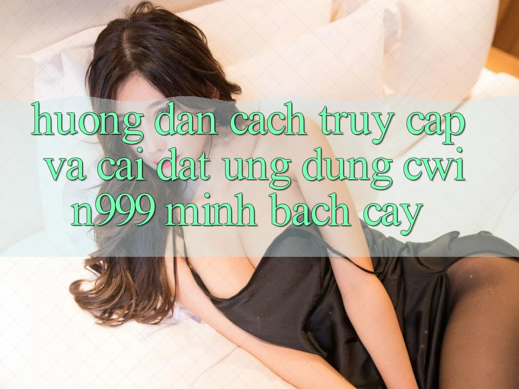 Hướng Dẫn Cách Truy Cập Và Cài Đặt Ứng Dụng Cwin999 Minh bạch cậy Hướng Dẫn Cách Truy Cập Và Cài Đặt Ứng Dụng Cwin999 Minh bạch cậy