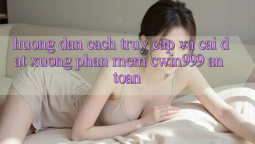 Hướng Dẫn Cách Truy Cập Và Cài đặt xuống Phần mềm Cwin999 An Toàn