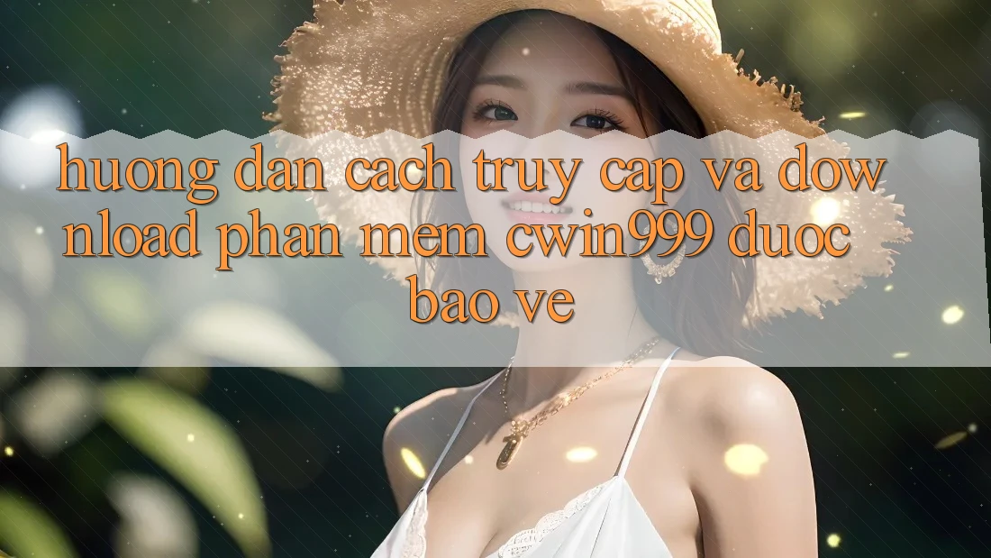Hướng dẫn Cách Truy Cập Và Download Phần mềm Cwin999 Được bảo vệ