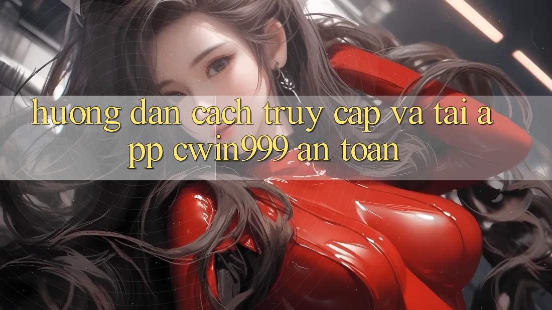 Hướng Dẫn Cách Truy Cập Và Tải App Cwin999 An Toàn Hướng Dẫn Cách Truy Cập Và Tải App Cwin999 An Toàn