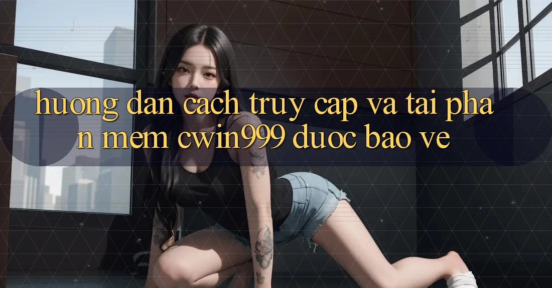 Hướng Dẫn Cách Truy Cập Và Tải Phần mềm Cwin999 Được bảo vệ Hướng Dẫn Cách Truy Cập Và Tải Phần mềm Cwin999 Được bảo vệ