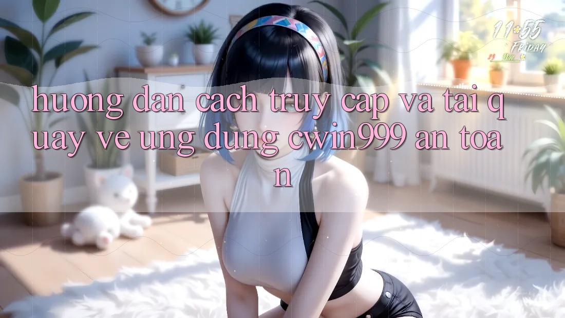 Hướng Dẫn Cách Truy Cập Và Tải quay về Ứng Dụng Cwin999 An Toàn Hướng Dẫn Cách Truy Cập Và Tải quay về Ứng Dụng Cwin999 An Toàn