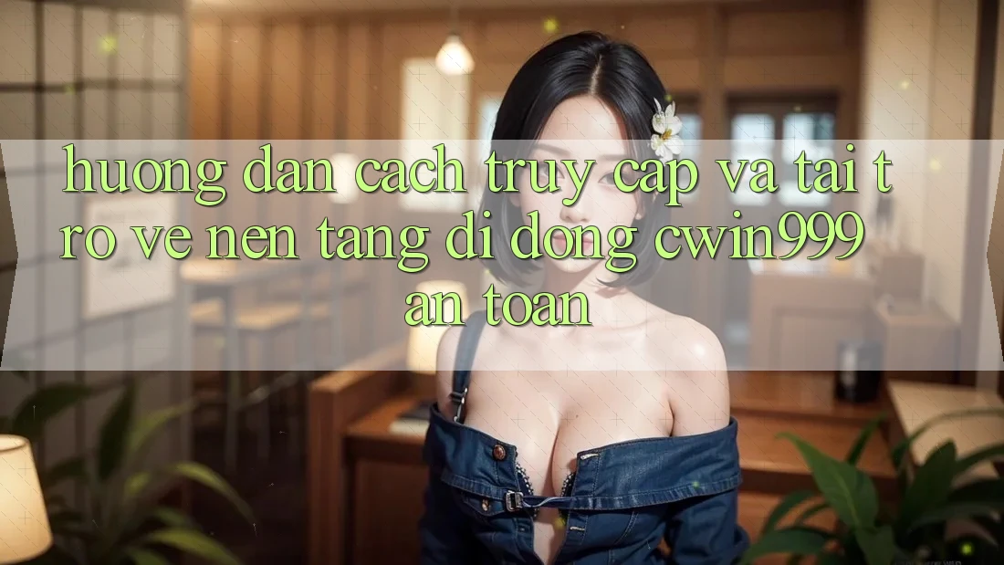 Hướng Dẫn Cách Truy Cập Và Tải trở về Nền tảng di động Cwin999 An Toàn Hướng Dẫn Cách Truy Cập Và Tải trở về Nền tảng di động Cwin999 An Toàn