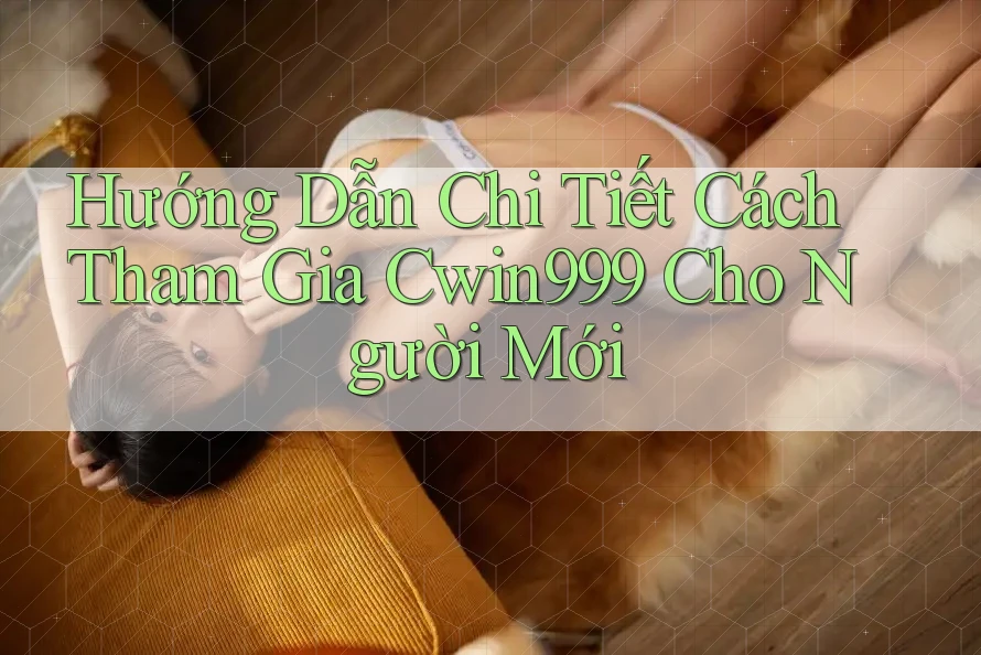 Hướng Dẫn Chi Tiết Cách Tham Gia Cwin999 Cho Người Mới Hướng Dẫn Chi Tiết Cách Tham Gia Cwin999 Cho Người Mới