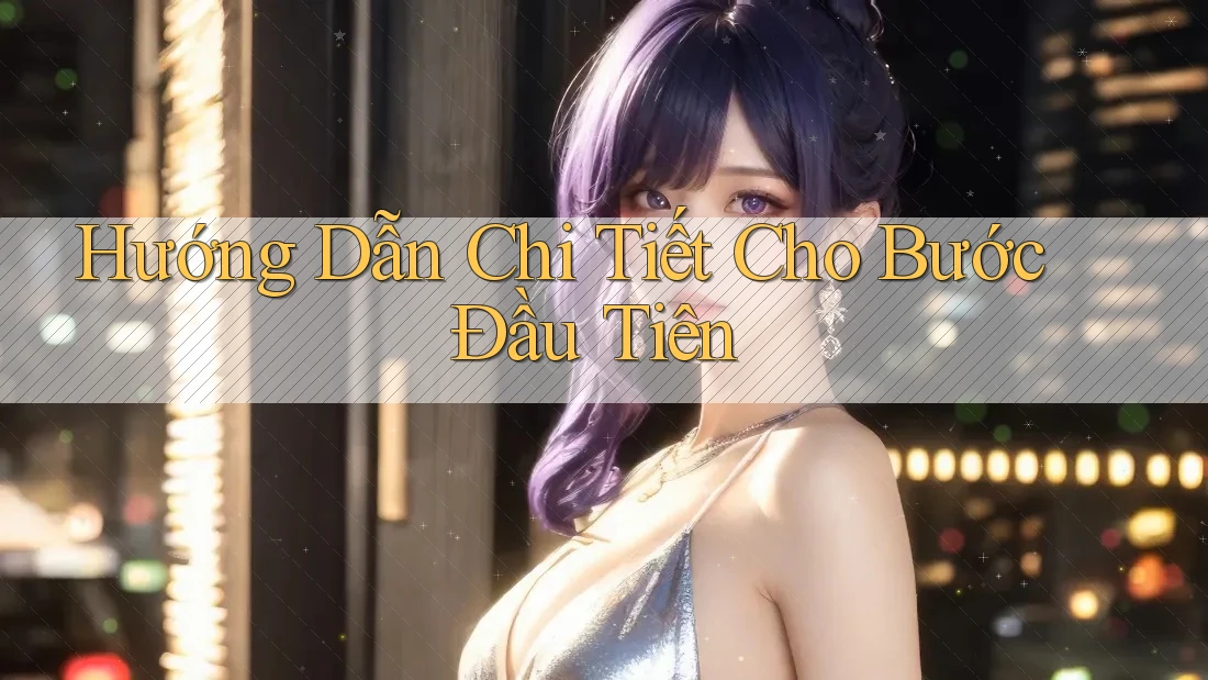 Hướng Dẫn Chi Tiết Cho Bước Đầu Tiên Hướng Dẫn Chi Tiết Cho Bước Đầu Tiên