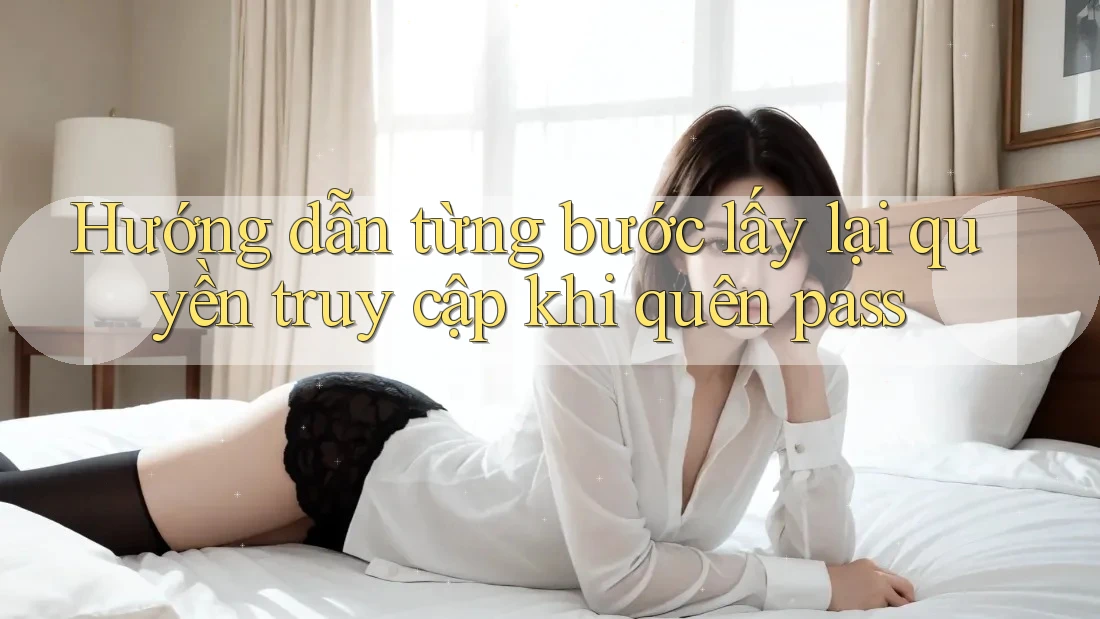 Hướng dẫn từng bước lấy lại quyền truy cập khi quên pass