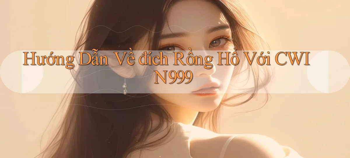 hướng dẫn về đích rồng hổ với cwin999
