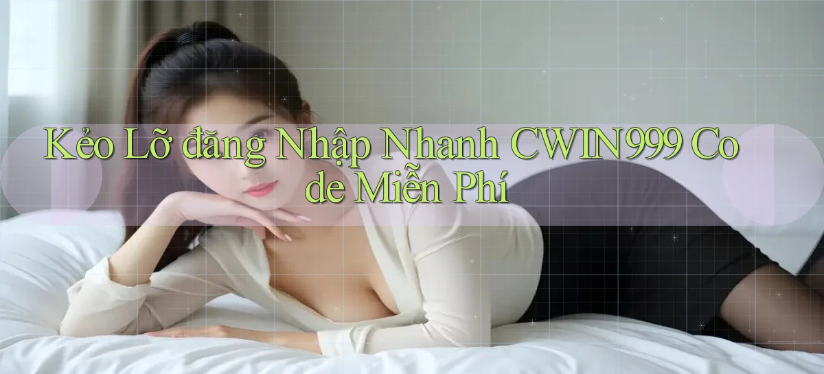 kẻo lỡ đăng nhập nhanh cwin999 code miễn phí