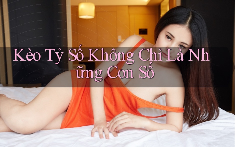 Kèo Tỷ Số Không Chỉ Là Những Con Số
