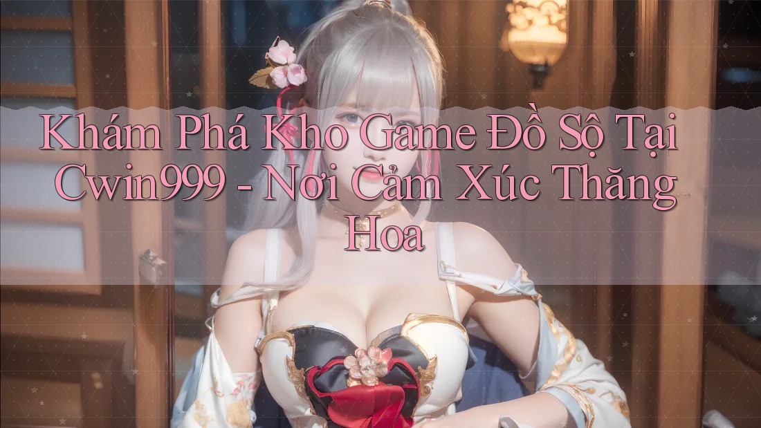 Khám Phá Kho Game Đồ Sộ Tại Cwin999 - Nơi Cảm Xúc Thăng Hoa Khám Phá Kho Game Đồ Sộ Tại Cwin999 - Nơi Cảm Xúc Thăng Hoa