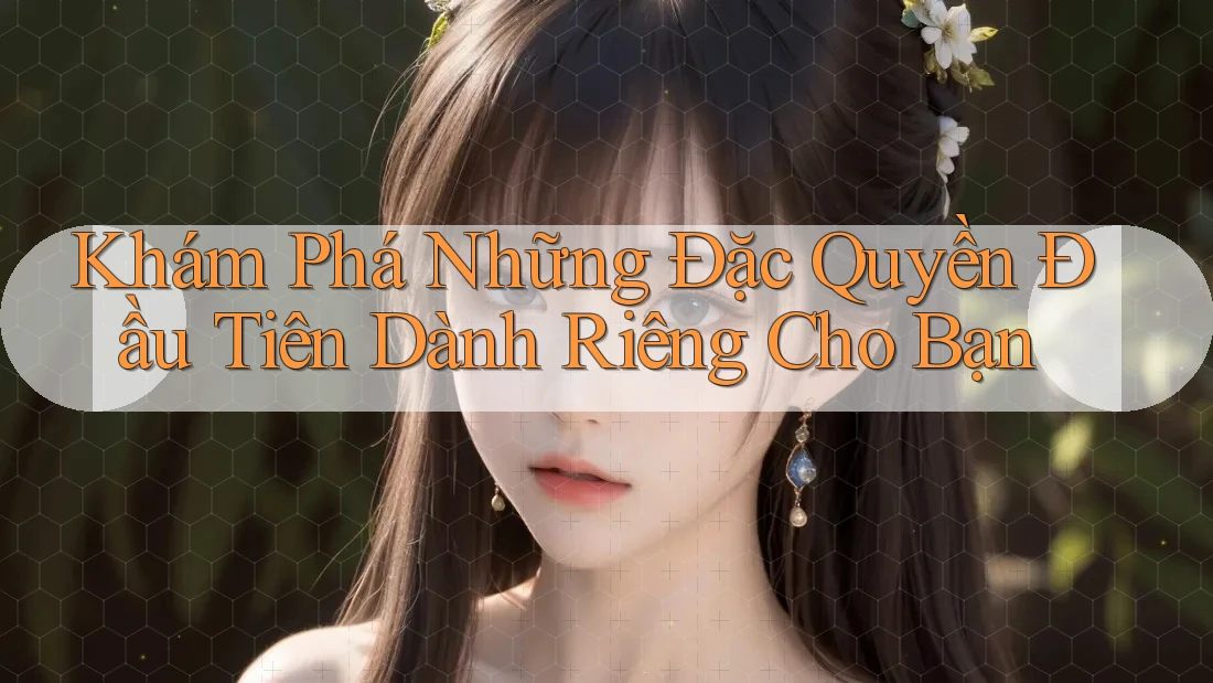 Khám Phá Những Đặc Quyền Đầu Tiên Dành Riêng Cho Bạn