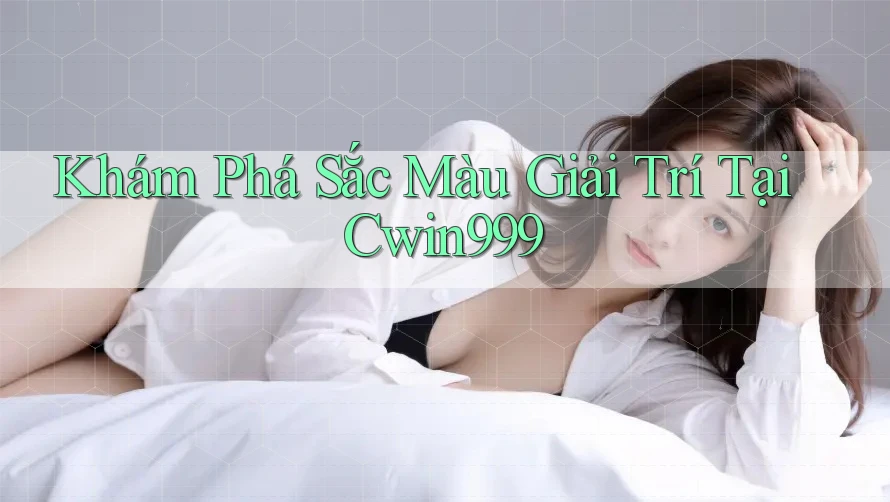 Khám Phá Sắc Màu Giải Trí Tại Cwin999 Khám Phá Sắc Màu Giải Trí Tại Cwin999