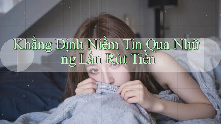 Khẳng Định Niềm Tin Qua Những Lần Rút Tiền