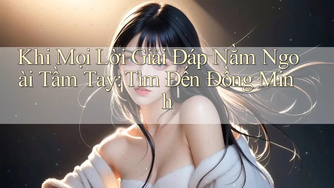 Khi Mọi Lời Giải Đáp Nằm Ngoài Tầm Tay: Tìm Đến Đồng Minh Khi Mọi Lời Giải Đáp Nằm Ngoài Tầm Tay: Tìm Đến Đồng Minh