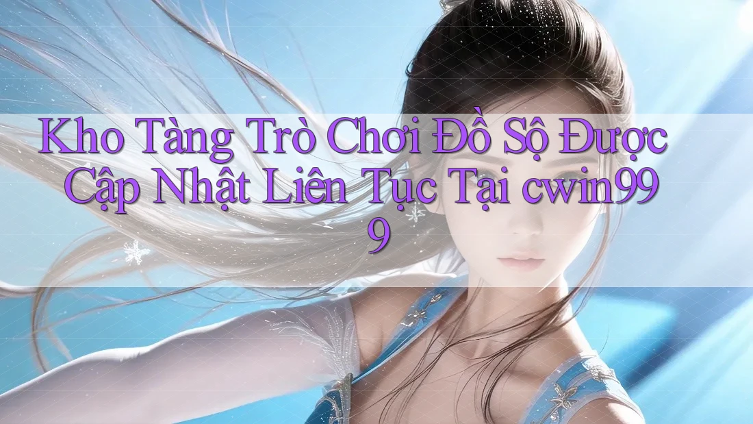 Kho Tàng Trò Chơi Đồ Sộ Được Cập Nhật Liên Tục Tại cwin999
