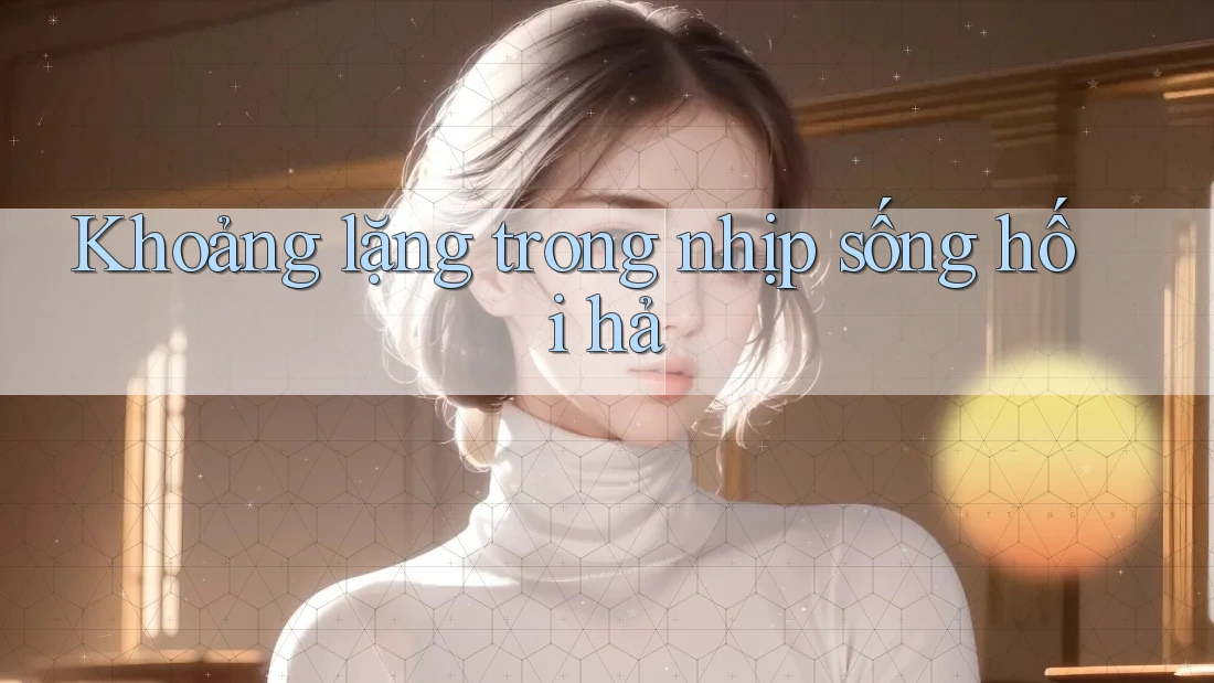 Khoảng lặng trong nhịp sống hối hả Khoảng lặng trong nhịp sống hối hả