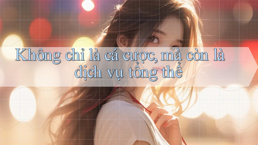 Không chỉ là cá cược, mà còn là dịch vụ tổng thể