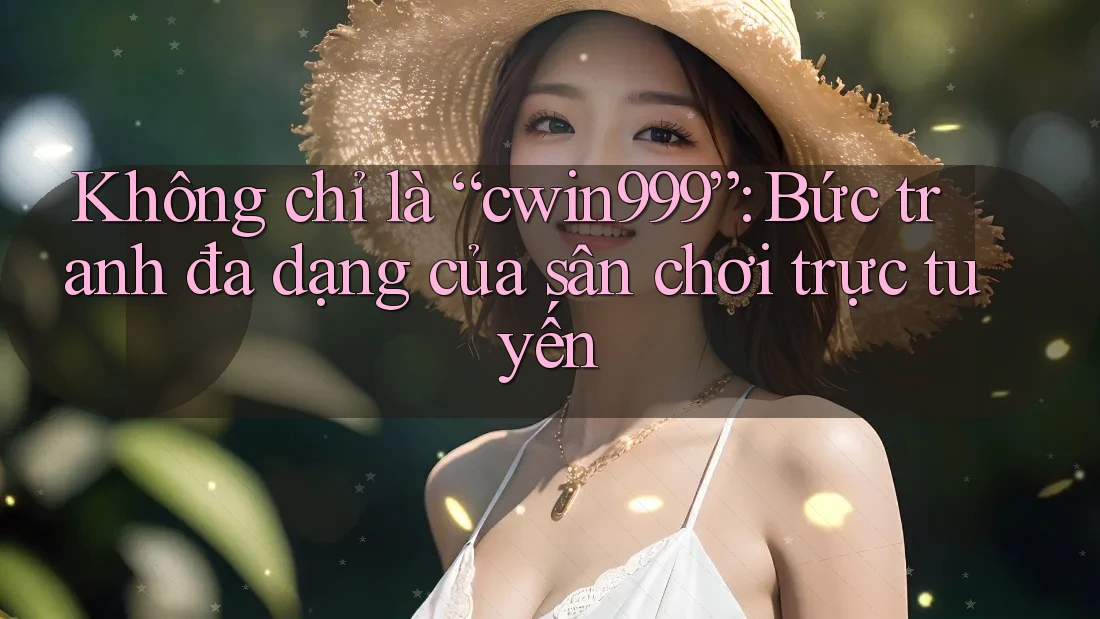 Không chỉ là “cwin999”: Bức tranh đa dạng của sân chơi trực tuyến Không chỉ là “cwin999”: Bức tranh đa dạng của sân chơi trực tuyến