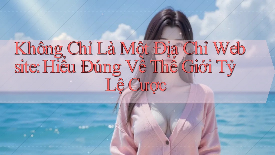 Không Chỉ Là Một Địa Chỉ Website: Hiểu Đúng Về Thế Giới Tỷ Lệ Cược Không Chỉ Là Một Địa Chỉ Website: Hiểu Đúng Về Thế Giới Tỷ Lệ Cược