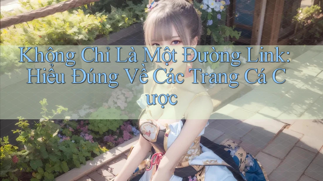 Không Chỉ Là Một Đường Link: Hiểu Đúng Về Các Trang Cá Cược Không Chỉ Là Một Đường Link: Hiểu Đúng Về Các Trang Cá Cược