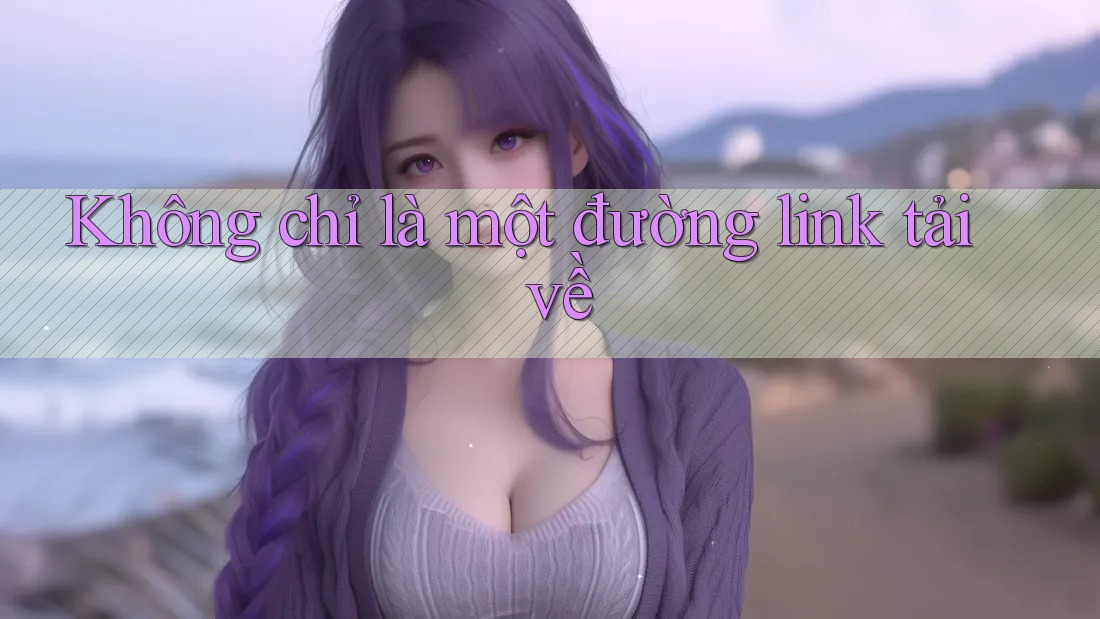 Không chỉ là một đường link tải về