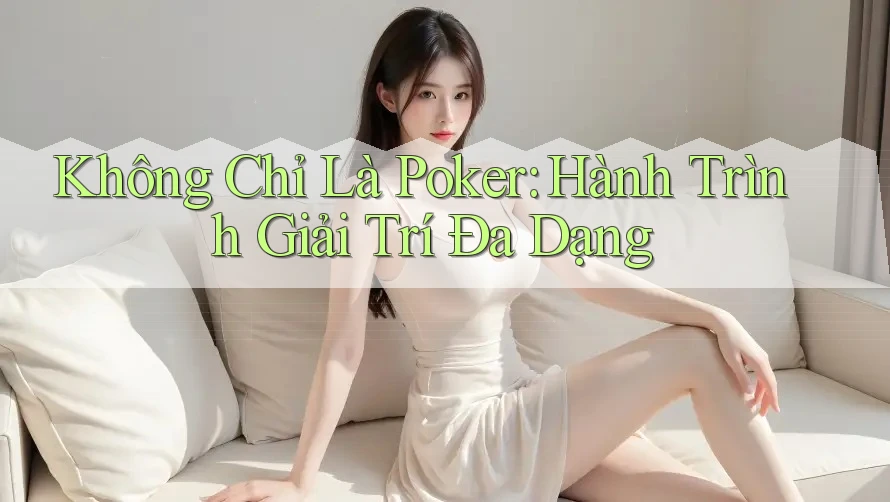 Không Chỉ Là Poker: Hành Trình Giải Trí Đa Dạng