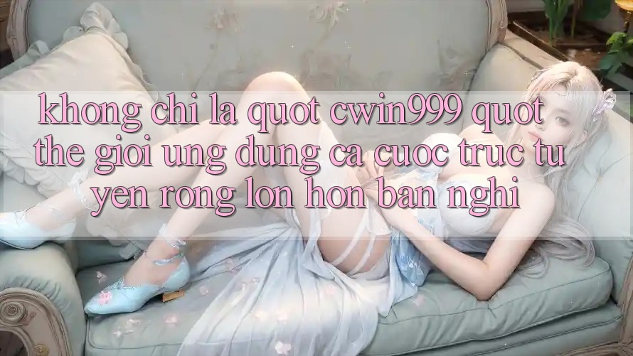 Không chỉ là " cwin999" : Thế giới ứng dụng cá cược trực tuyến rộng lớn hơn bạn nghĩ