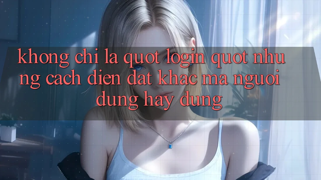Không chỉ là " Login" : Những cách diễn đạt khác mà người dùng hay dùng