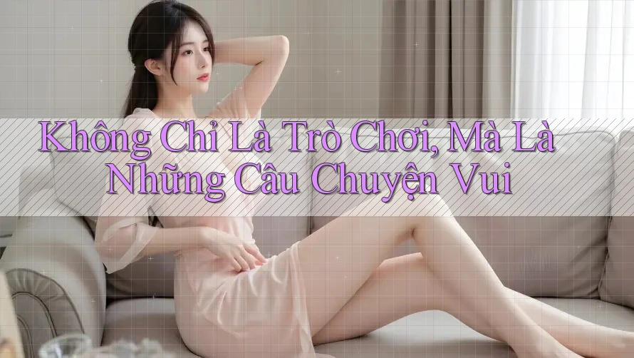 Không Chỉ Là Trò Chơi, Mà Là Những Câu Chuyện Vui Không Chỉ Là Trò Chơi, Mà Là Những Câu Chuyện Vui
