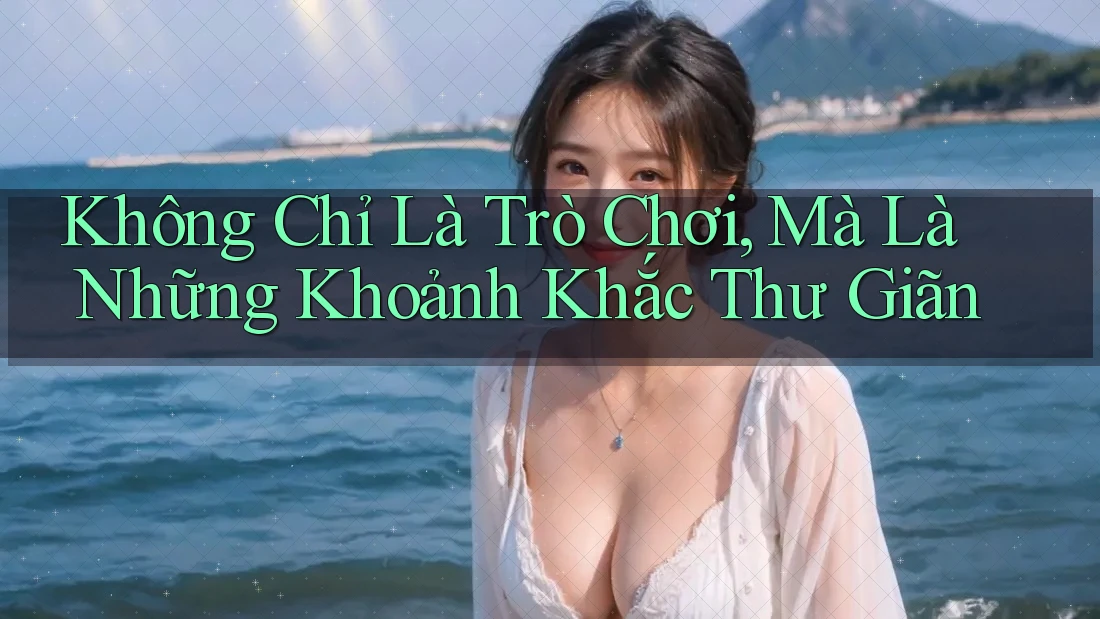 Không Chỉ Là Trò Chơi, Mà Là Những Khoảnh Khắc Thư Giãn Không Chỉ Là Trò Chơi, Mà Là Những Khoảnh Khắc Thư Giãn