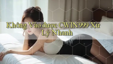 không vào được cwin999 xử lý nhanh