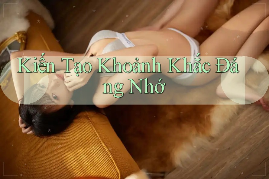 Kiến Tạo Khoảnh Khắc Đáng Nhớ Kiến Tạo Khoảnh Khắc Đáng Nhớ