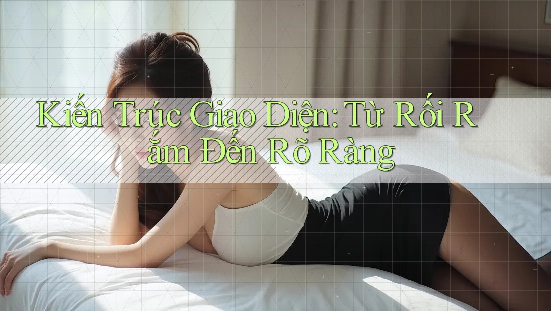 Kiến Trúc Giao Diện: Từ Rối Rắm Đến Rõ Ràng