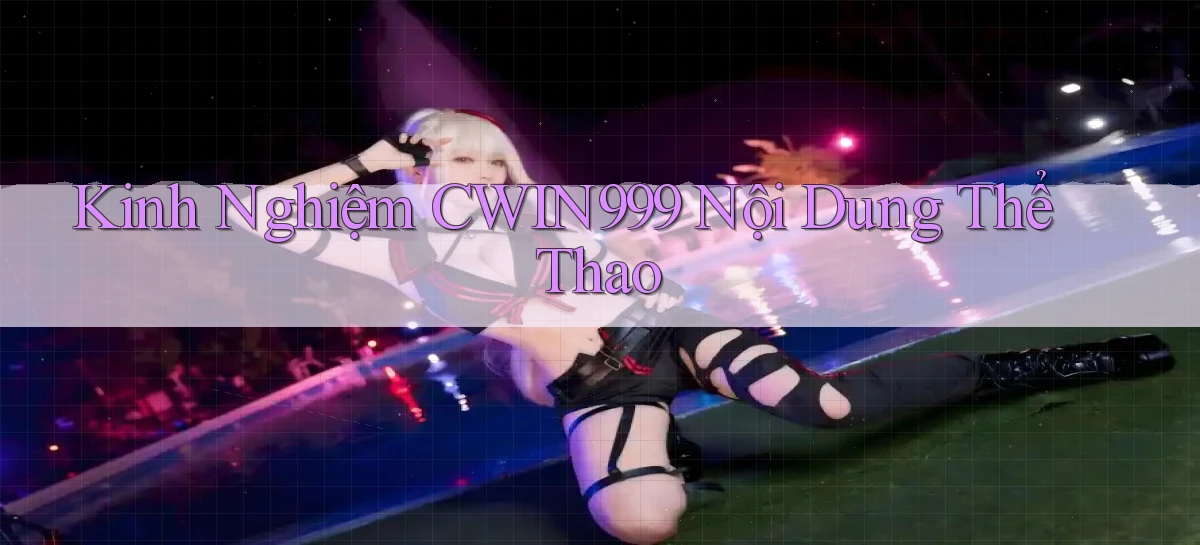 kinh nghiệm cwin999 nội dung thể thao
